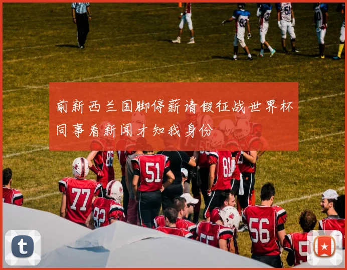 前新西兰国脚停薪请假征战世界杯同事看新闻才知我身份