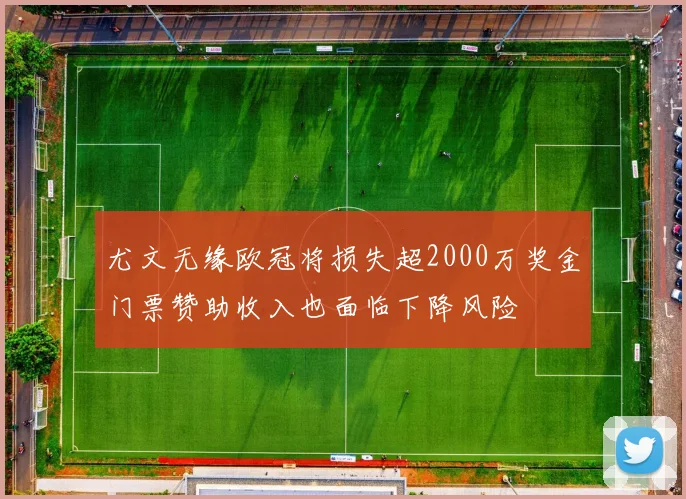尤文无缘欧冠将损失超2000万奖金门票赞助收入也面临下降风险